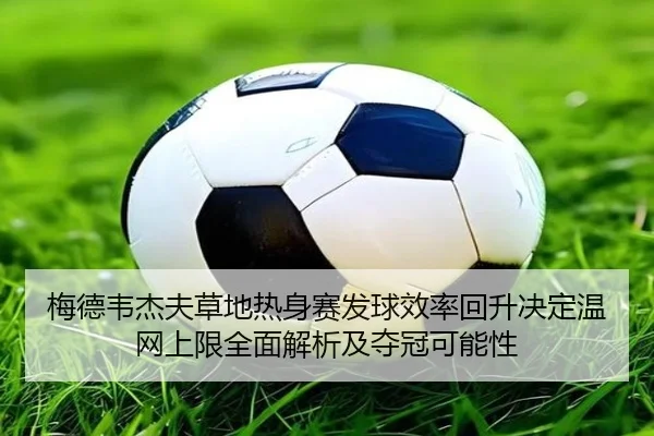 梅德韦杰夫草地热身赛发球效率回升决定温网上限全面解析及夺冠可能性