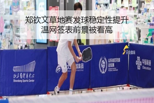 郑钦文草地赛发球稳定性提升 温网签表前景被看高