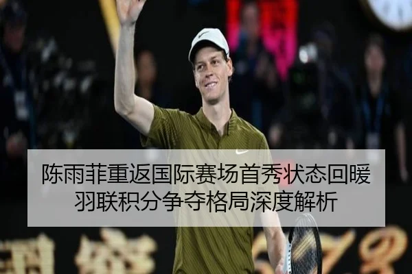 陈雨菲重返国际赛场首秀状态回暖 羽联积分争夺格局深度解析